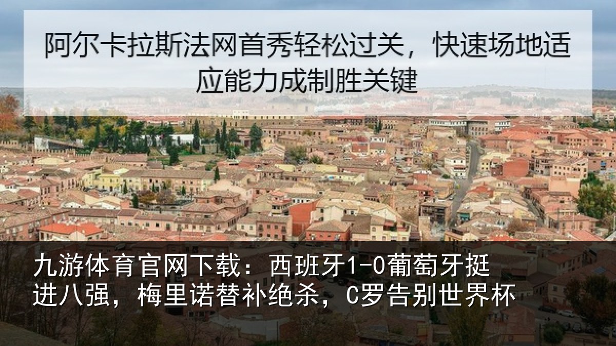 九游体育官网下载：西班牙1-0葡萄牙挺进八强，梅里诺替补绝杀，C罗告别世界杯