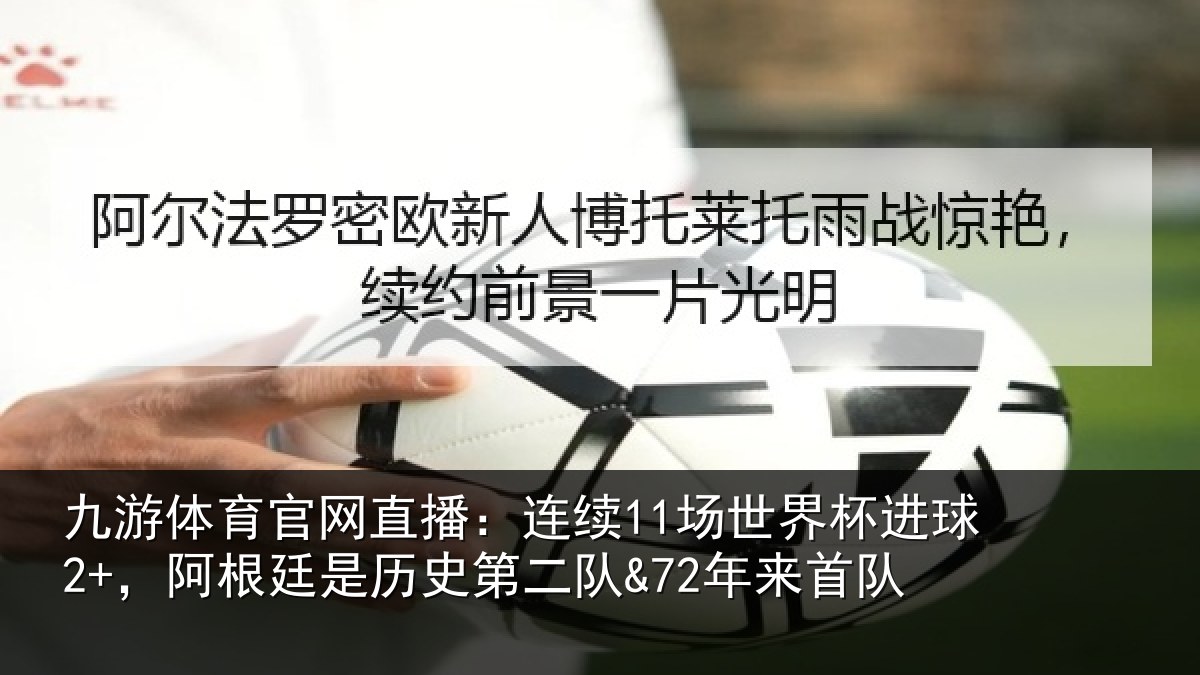 九游体育官网直播:连续11场世界杯进球2+,阿根廷是历史第二队&72年来首队