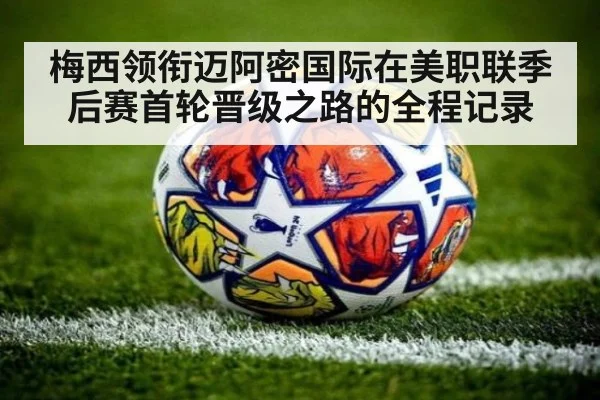 梅西领衔迈阿密国际在美职联季后赛首轮晋级之路的全程记录