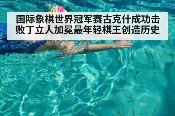 国际象棋世界冠军赛古克什成功击败丁立人加冕最年轻棋王创造历史